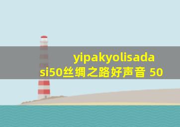 yipakyolisadasi50丝绸之路好声音 50